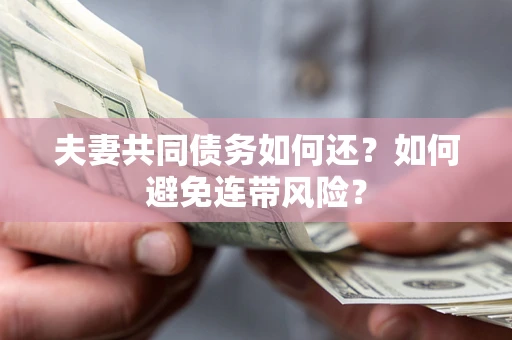 济南夫妻共同债务如何还？如何避免连带风险？
