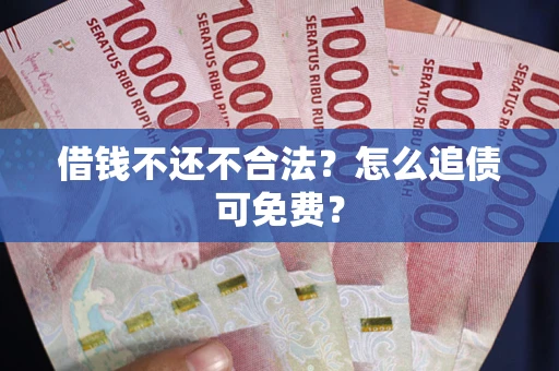 济南借钱不还不合法？怎么追债可免费？