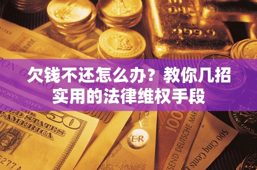 济南欠钱不还怎么办？教你几招实用的法律维权手段