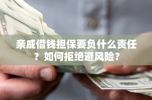 济南亲戚借钱担保要负什么责任？如何拒绝避风险？