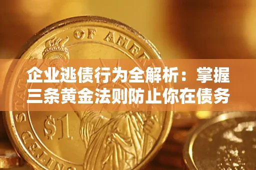 济南企业逃债行为全解析：掌握三条黄金法则防止你在债务乱局中“踩雷”