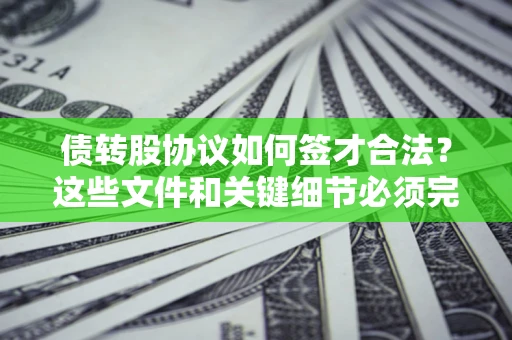 济南债转股协议如何签才合法？这些文件和关键细节必须完整