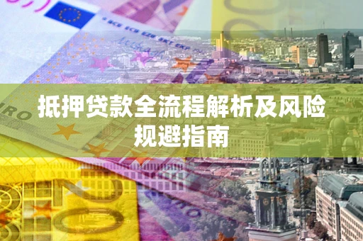 济南抵押贷款全流程解析及风险规避指南