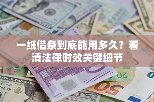 济南一纸借条到底能用多久？看清法律时效关键细节