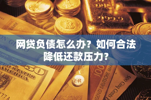 济南网贷负债怎么办？如何合法降低还款压力？