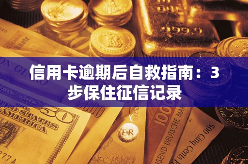 济南信用卡逾期后自救指南：3步保住征信记录