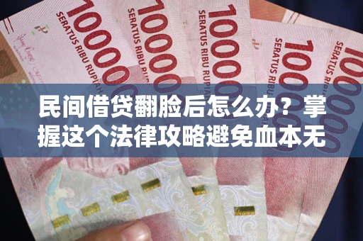 济南民间借贷翻脸后怎么办？掌握这个法律攻略避免血本无归