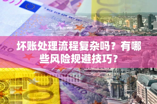 济南坏账处理流程复杂吗？有哪些风险规避技巧？