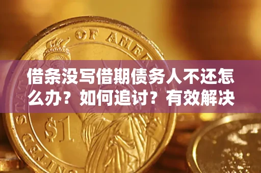 济南借条没写借期债务人不还怎么办？如何追讨？有效解决方案！