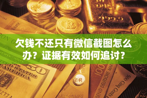济南欠钱不还只有微信截图怎么办？证据有效如何追讨？