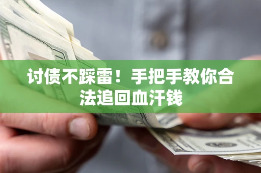 济南讨债不踩雷！手把手教你合法追回血汗钱