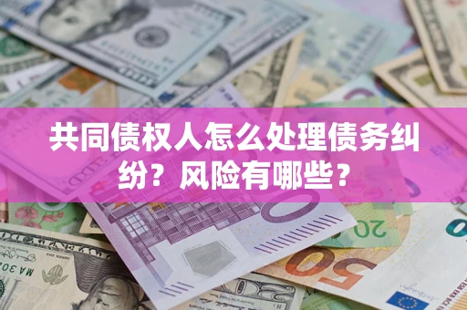 济南共同债权人怎么处理债务纠纷？风险有哪些？
