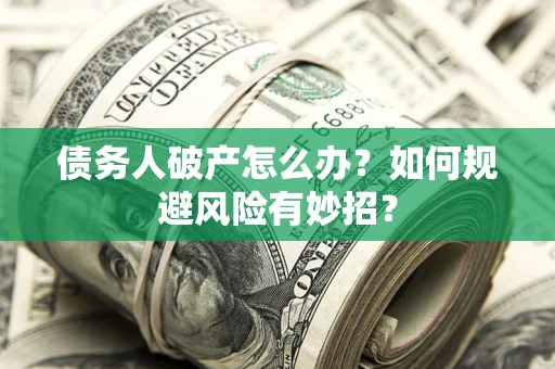 济南债务人破产怎么办？如何规避风险有妙招？
