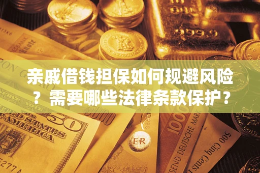 济南亲戚借钱担保如何规避风险？需要哪些法律条款保护？