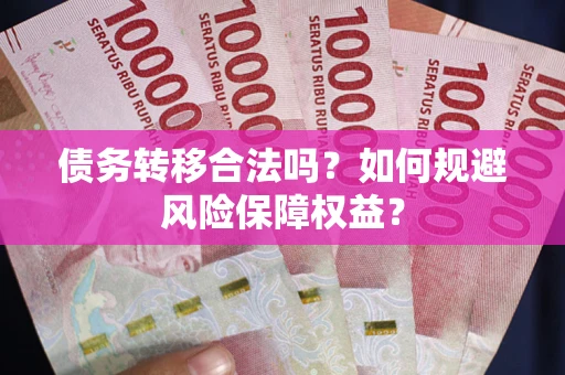 济南债务转移合法吗？如何规避风险保障权益？