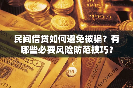 济南民间借贷如何避免被骗？有哪些必要风险防范技巧？