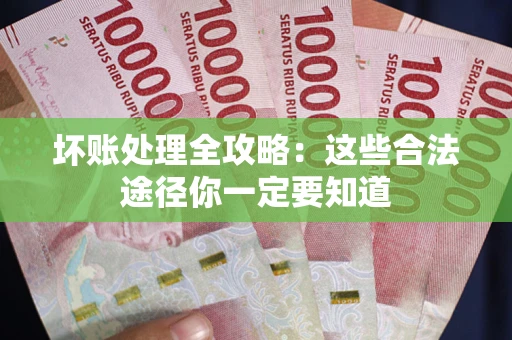 济南坏账处理全攻略：这些合法途径你一定要知道