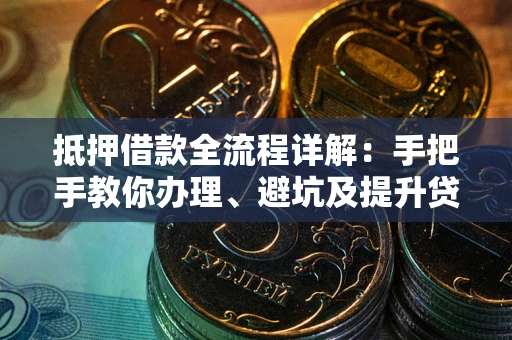 济南抵押借款全流程详解：手把手教你办理、避坑及提升贷款额度