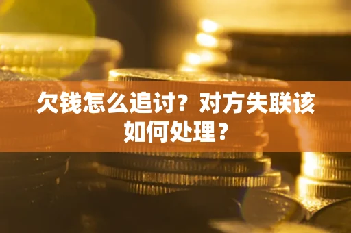 济南欠钱怎么追讨？对方失联该如何处理？