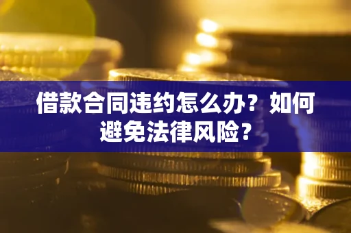 济南借款合同违约怎么办？如何避免法律风险？