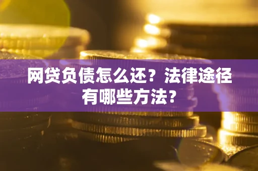 济南网贷负债怎么还？法律途径有哪些方法？