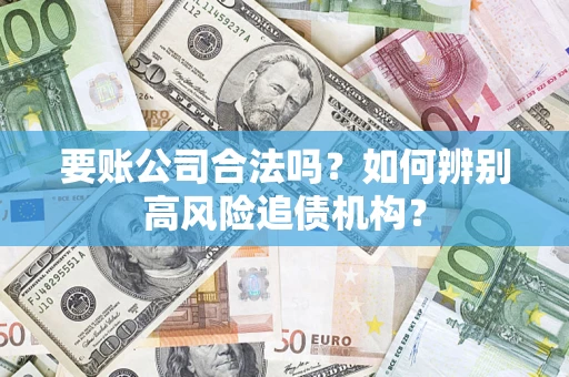 济南要账公司合法吗？如何辨别高风险追债机构？