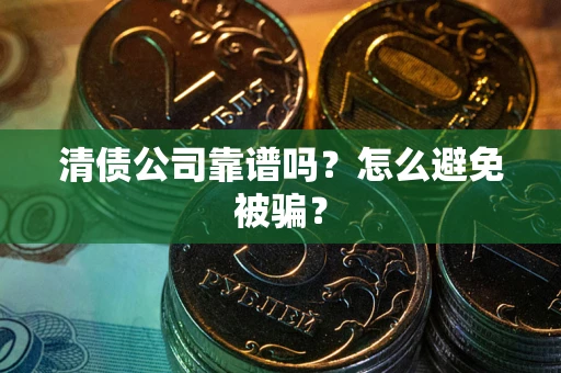 济南清债公司靠谱吗？怎么避免被骗？