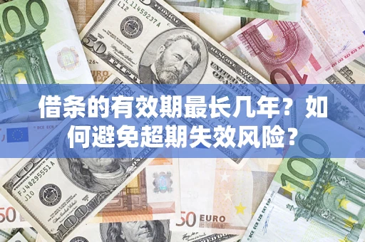 济南借条的有效期最长几年？如何避免超期失效风险？