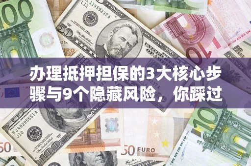济南办理抵押担保的3大核心步骤与9个隐藏风险，你踩过哪个坑？