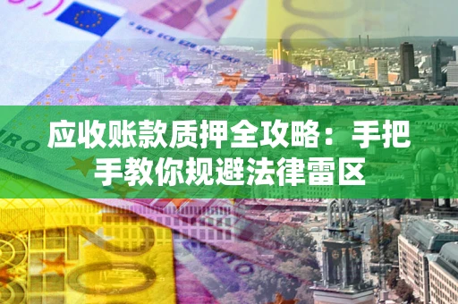 济南应收账款质押全攻略：手把手教你规避法律雷区