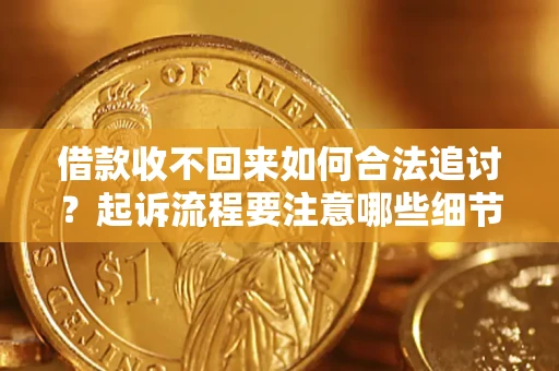济南借款收不回来如何合法追讨？起诉流程要注意哪些细节？
