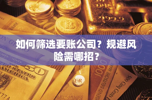 济南如何筛选要账公司？规避风险需哪招？