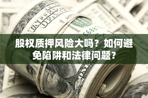 济南股权质押风险大吗？如何避免陷阱和法律问题？