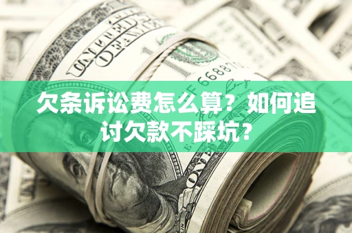 济南欠条诉讼费怎么算？如何追讨欠款不踩坑？