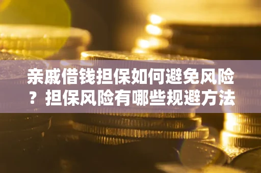 济南亲戚借钱担保如何避免风险？担保风险有哪些规避方法？