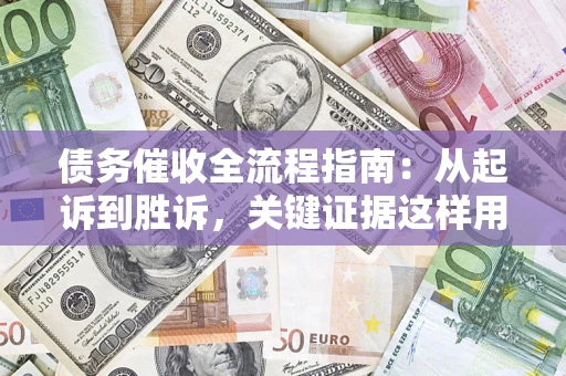 济南债务催收全流程指南：从起诉到胜诉，关键证据这样用