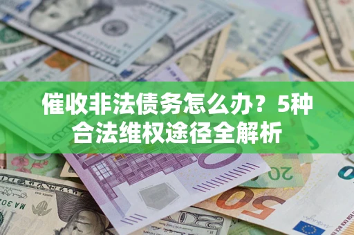 济南催收非法债务怎么办？5种合法维权途径全解析
