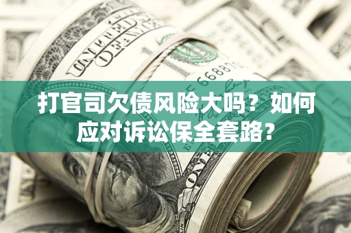 济南打官司欠债风险大吗？如何应对诉讼保全套路？