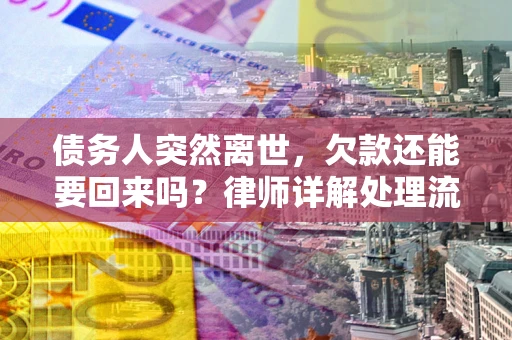 济南债务人突然离世，欠款还能要回来吗？律师详解处理流程