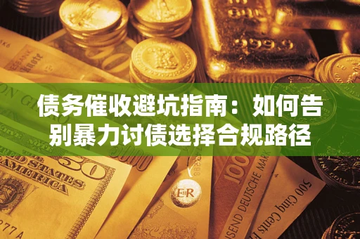 济南债务催收避坑指南：如何告别暴力讨债选择合规路径