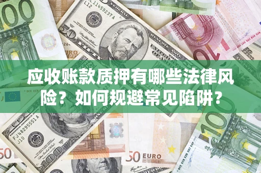 济南应收账款质押有哪些法律风险？如何规避常见陷阱？