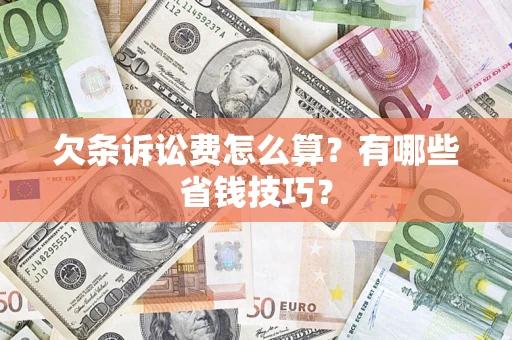 济南欠条诉讼费怎么算？有哪些省钱技巧？