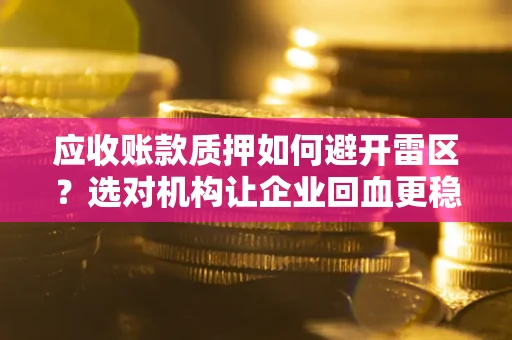 济南应收账款质押如何避开雷区？选对机构让企业回血更稳