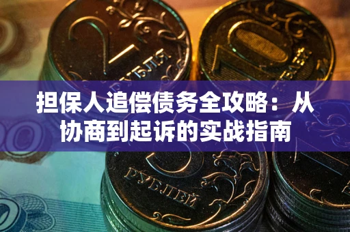 济南担保人追偿债务全攻略:从协商到起诉的实战指南 济南担保人追偿债务全攻略:从协商到起诉的实战指南