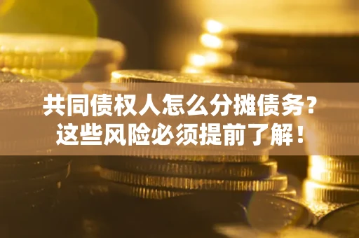 济南共同债权人怎么分摊债务？这些风险必须提前了解！