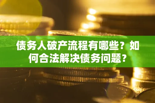 济南债务人破产流程有哪些？如何合法解决债务问题？