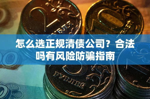 济南怎么选正规清债公司？合法吗有风险防骗指南