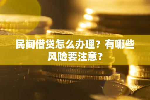 济南民间借贷怎么办理？有哪些风险要注意？