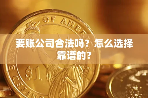 济南要账公司合法吗？怎么选择靠谱的？