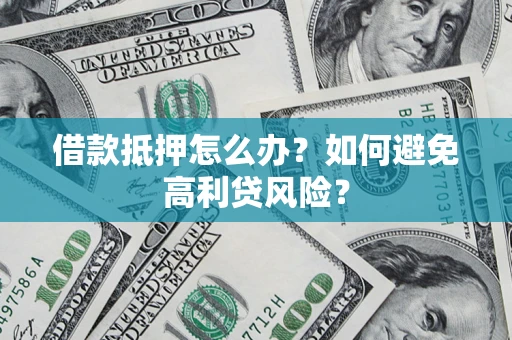 济南借款抵押怎么办？如何避免高利贷风险？
